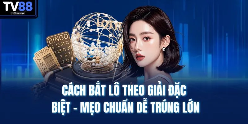 Cách Bắt Lô Theo Giải Đặc Biệt - Mẹo Chuẩn Dễ Trúng Lớn