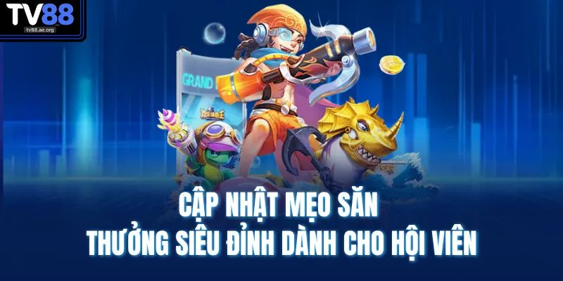 Cập nhật mẹo săn thưởng siêu đỉnh dành cho hội viên