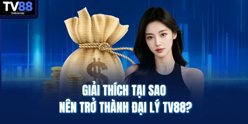 Đại Lý TV88 1 Giải thích tại sao nên trở thành đại lý TV88?
