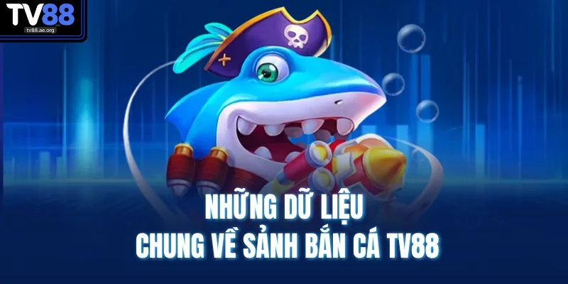 Những dữ liệu chung về sảnh bắn cá TV88